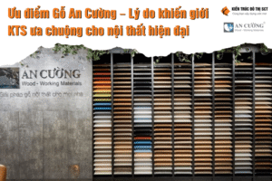 Ưu điểm Gỗ An Cường – Lý do khiến giới Kiến trúc Sư ưa chuộng cho nội thất hiện đại